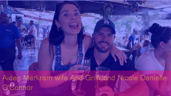 Photo of Aiden Markram Gf and  wife  Nicole Danielle O’Connor Biography